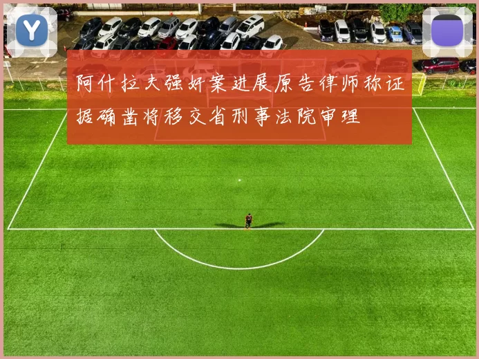 阿什拉夫强奸案进展原告律师称证据确凿将移交省刑事法院审理