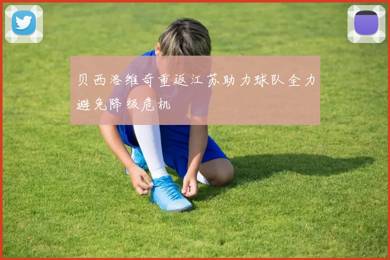贝西洛维奇重返江苏助力球队全力避免降级危机