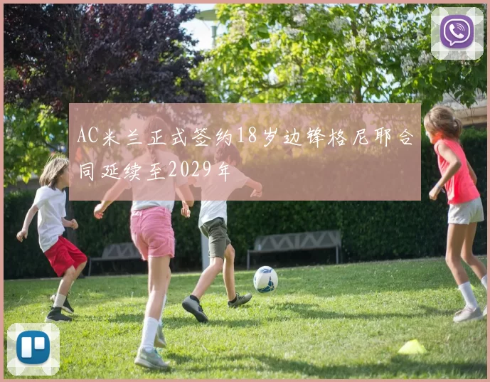 AC米兰正式签约18岁边锋格尼耶合同延续至2029年