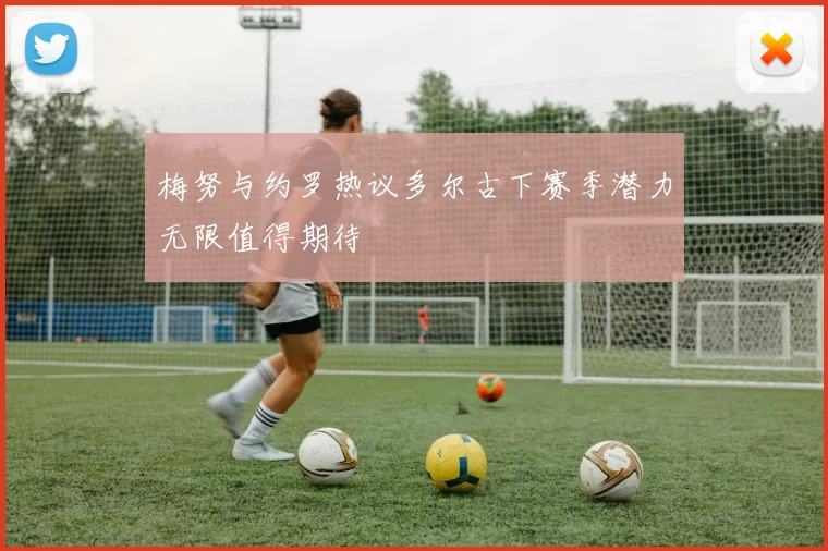 梅努与约罗热议多尔古下赛季潜力无限值得期待