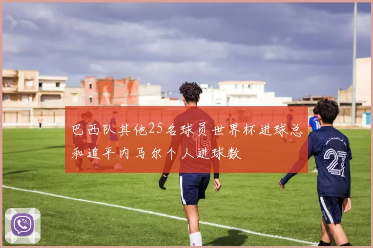 巴西队其他25名球员世界杯进球总和追平内马尔个人进球数