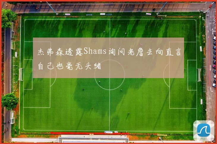 杰弗森透露Shams询问老詹去向直言自己也毫无头绪
